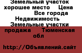 Земельный участок хорошее место  › Цена ­ 900 000 - Все города Недвижимость » Земельные участки продажа   . Тюменская обл.